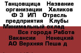 Танцовщица › Название организации ­ Халиков Ф.З, ИП › Отрасль предприятия ­ Клубы › Минимальный оклад ­ 100 000 - Все города Работа » Вакансии   . Ненецкий АО,Верхняя Пеша д.